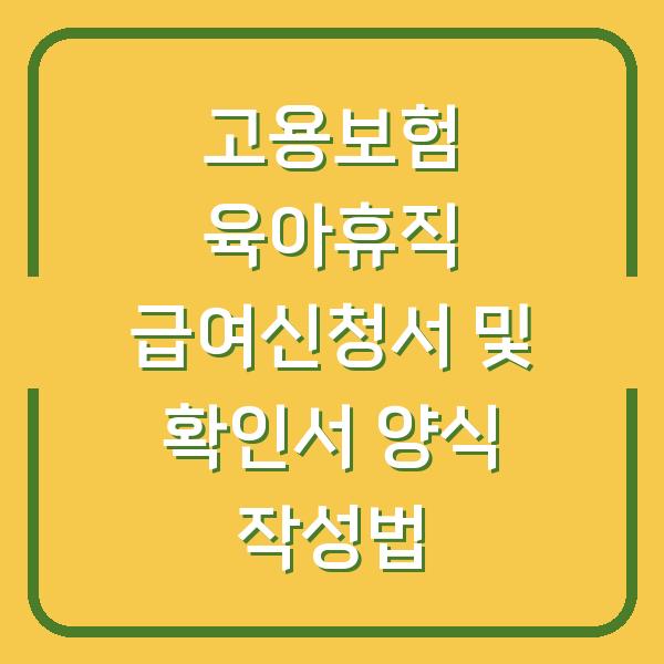 고용보험 육아휴직 급여신청서 및 확인서 양식 작성법