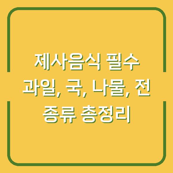 제사음식 필수 과일, 국, 나물, 전 종류 총정리