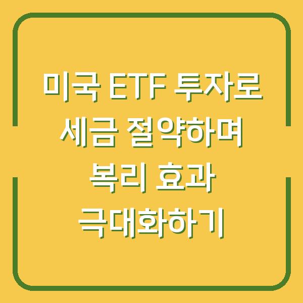 미국 ETF 투자로 세금 절약하며 복리 효과 극대화하기