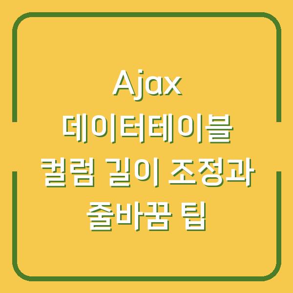 Ajax 데이터테이블 컬럼 길이 조정과 줄바꿈 팁
