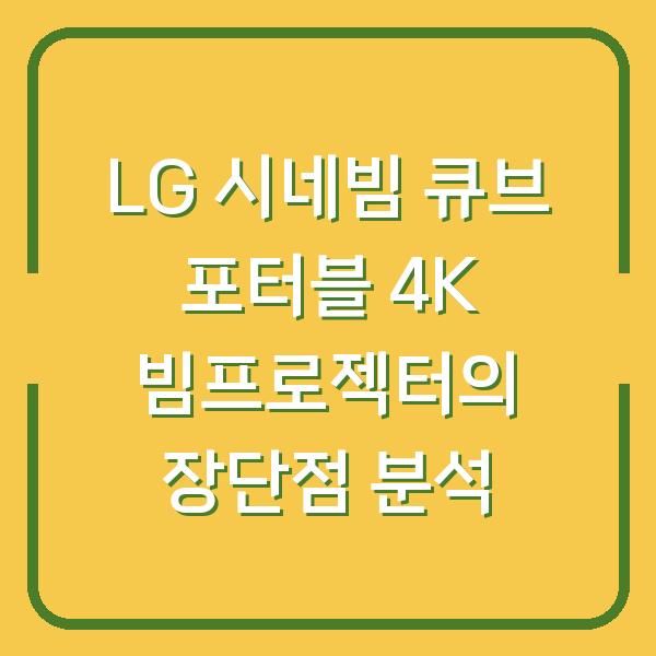 LG 시네빔 큐브 포터블 4K 빔프로젝터의 장단점 분석