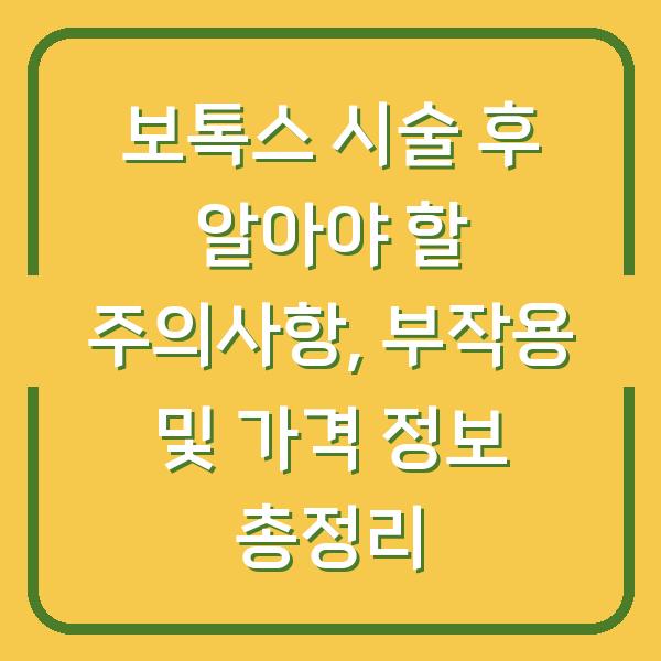보톡스 시술 후 알아야 할 주의사항, 부작용 및 가격 정보 총정리