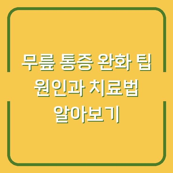무릎 통증 완화 팁 원인과 치료법 알아보기