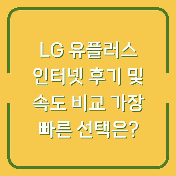 LG 유플러스 인터넷 후기 및 속도 비교 가장 빠른 선택은?