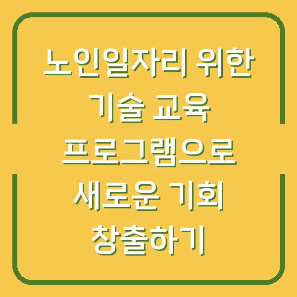 노인일자리 위한 기술 교육 프로그램으로 새로운 기회 창출하기