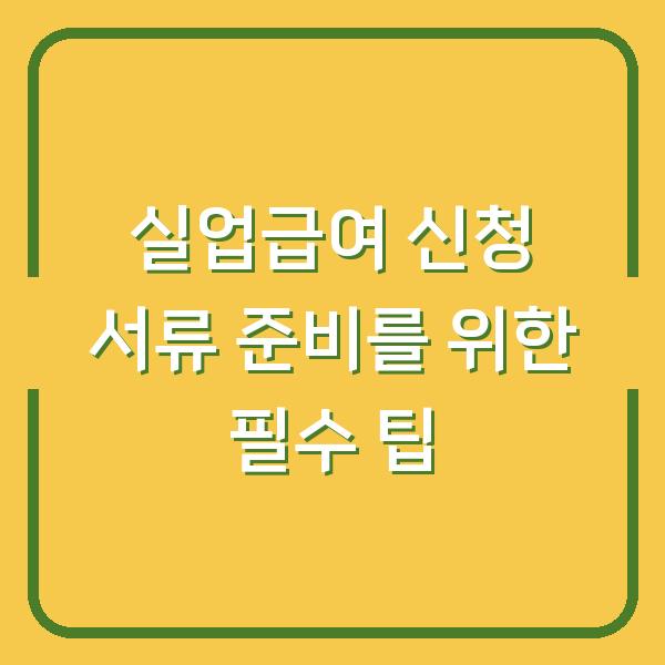 실업급여 신청 서류 준비를 위한 필수 팁