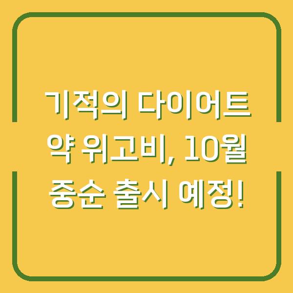 기적의 다이어트 약 위고비, 10월 중순 출시 예정!