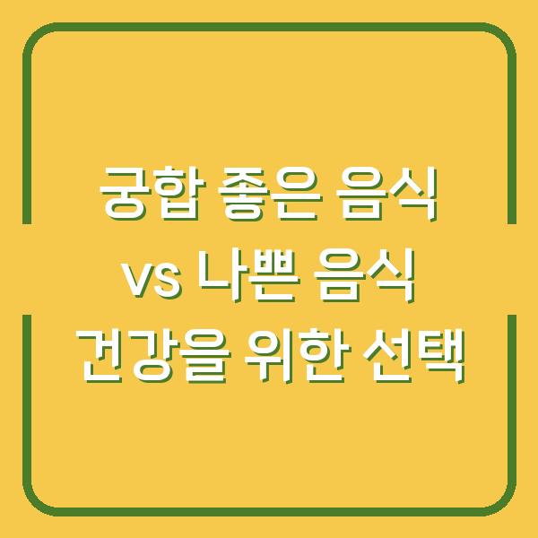궁합 좋은 음식 vs 나쁜 음식 건강을 위한 선택