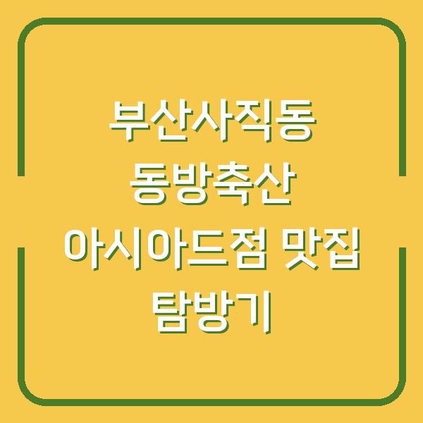 부산사직동 동방축산 아시아드점 맛집 탐방기