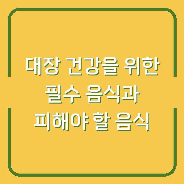 대장 건강을 위한 필수 음식과 피해야 할 음식