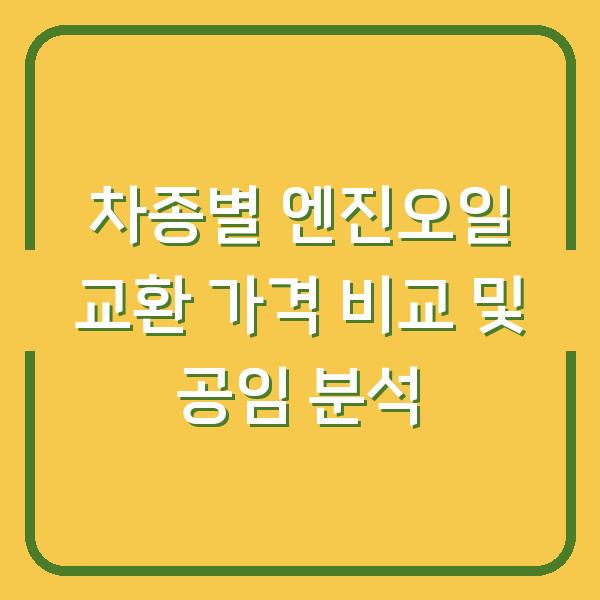 차종별 엔진오일 교환 가격 비교 및 공임 분석