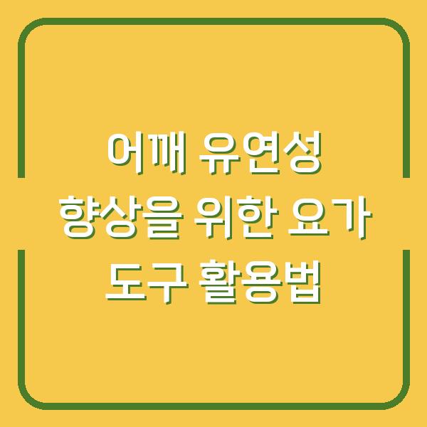 어깨 유연성 향상을 위한 요가 도구 활용법