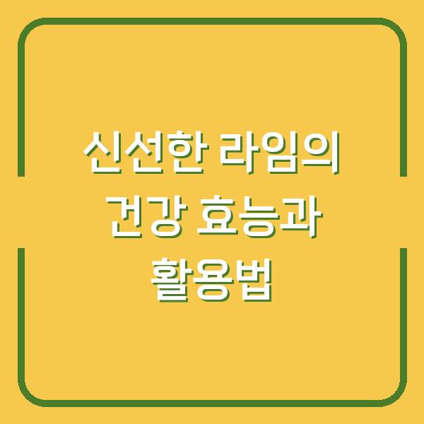 신선한 라임의 건강 효능과 활용법