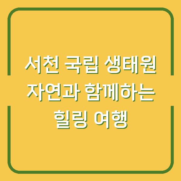 서천 국립 생태원 자연과 함께하는 힐링 여행