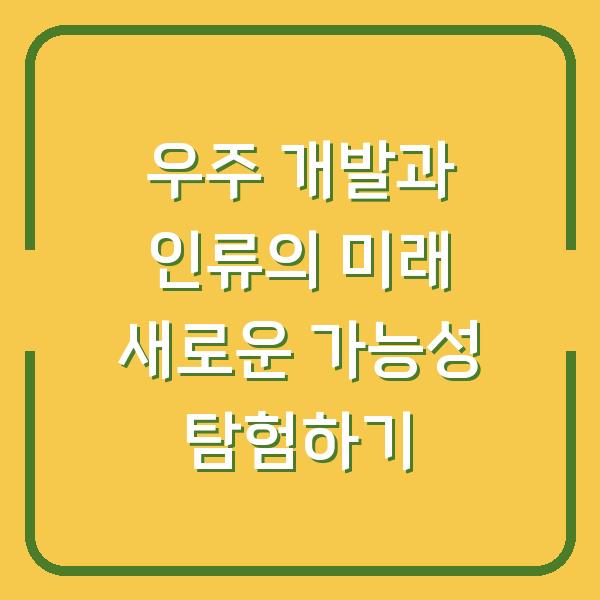 우주 개발과 인류의 미래 새로운 가능성 탐험하기