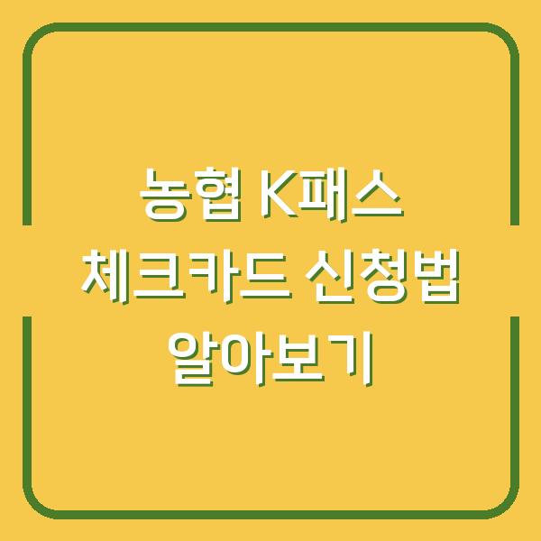 농협 K패스 체크카드 신청법 알아보기