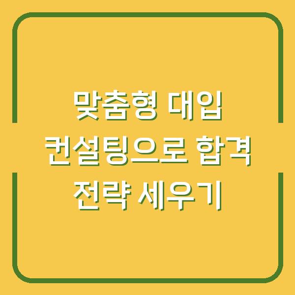 맞춤형 대입 컨설팅으로 합격 전략 세우기