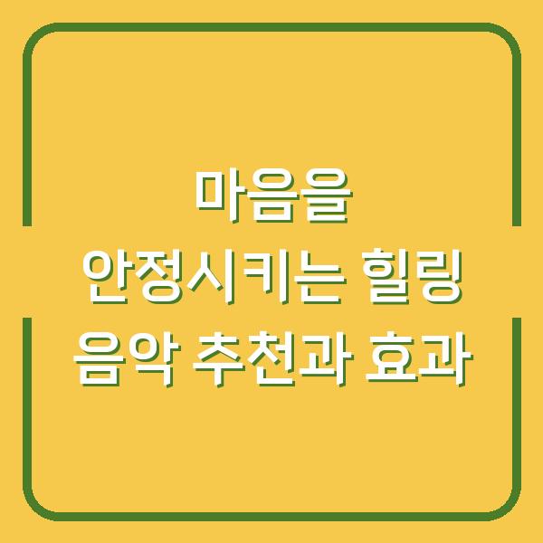 마음을 안정시키는 힐링 음악 추천과 효과