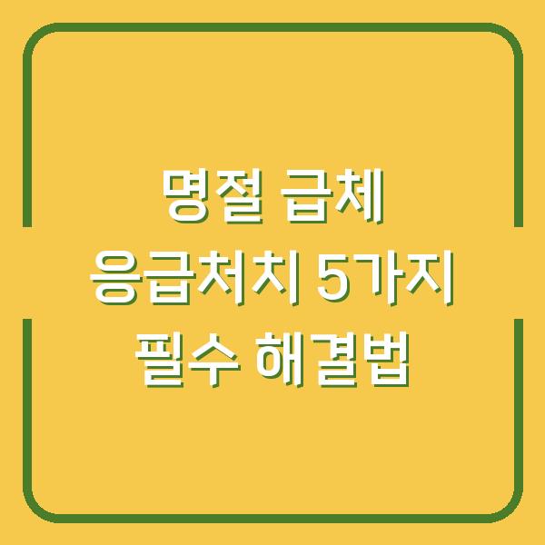 명절 급체 응급처치 5가지 필수 해결법