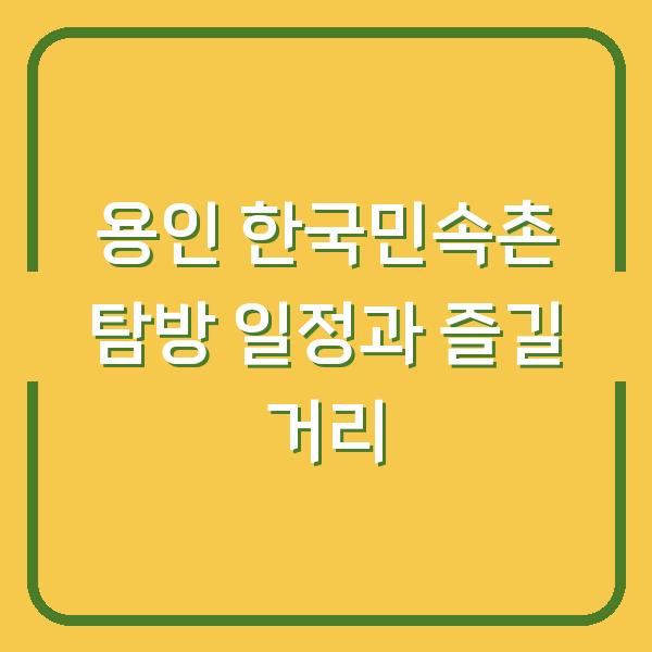 용인 한국민속촌 탐방 일정과 즐길 거리