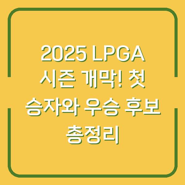 2025 LPGA 시즌 개막! 첫 승자와 우승 후보 총정리