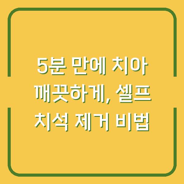 5분 만에 치아 깨끗하게, 셀프 치석 제거 비법