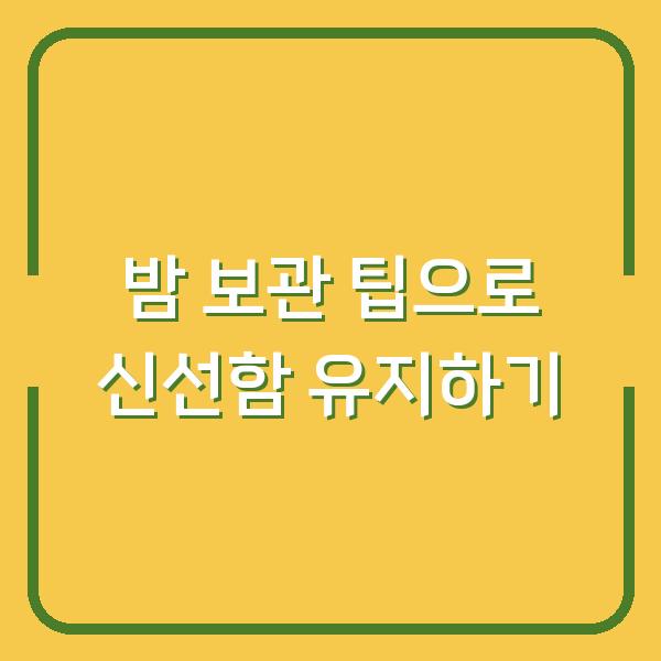 밤 보관 팁으로 신선함 유지하기