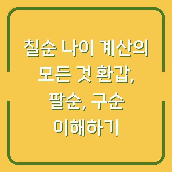 칠순 나이 계산의 모든 것 환갑, 팔순, 구순 이해하기