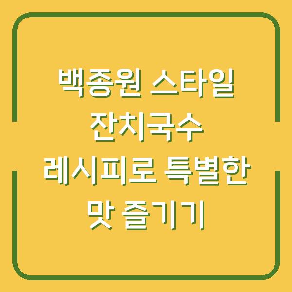 백종원 스타일 잔치국수 레시피로 특별한 맛 즐기기