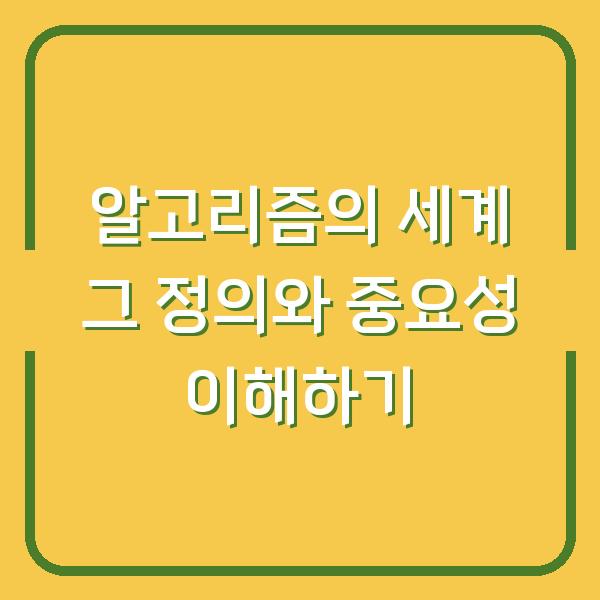 알고리즘의 세계 그 정의와 중요성 이해하기