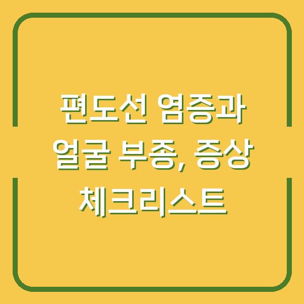 편도선 염증과 얼굴 부종, 증상 체크리스트