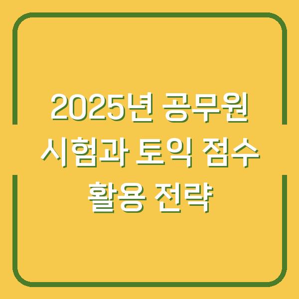 2025년 공무원 시험과 토익 점수 활용 전략