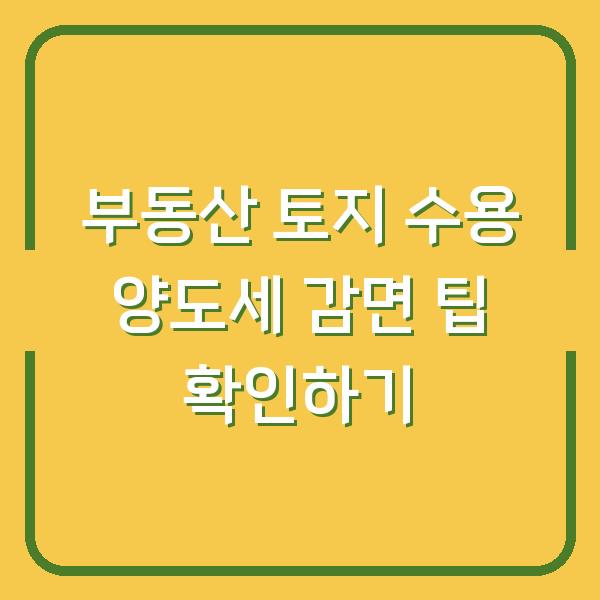 부동산 토지 수용 양도세 감면 팁 확인하기
