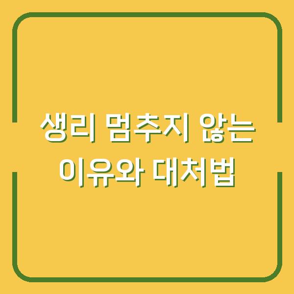생리 멈추지 않는 이유와 대처법