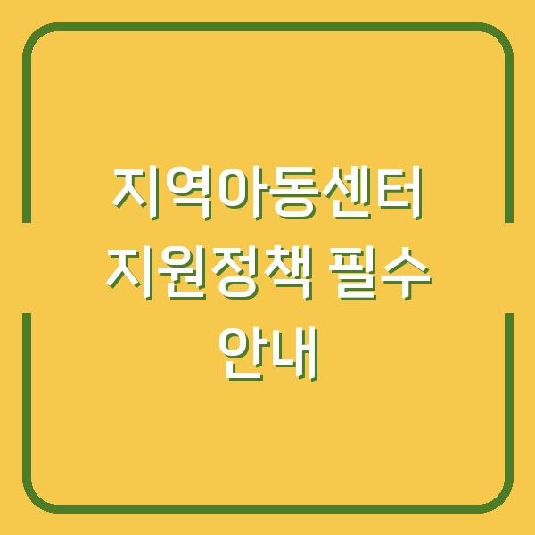 지역아동센터 지원정책 필수 안내
