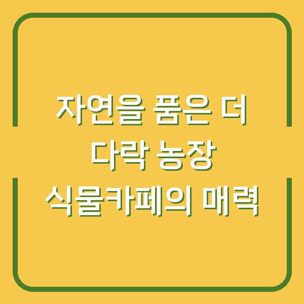 자연을 품은 더 다락 농장 식물카페의 매력