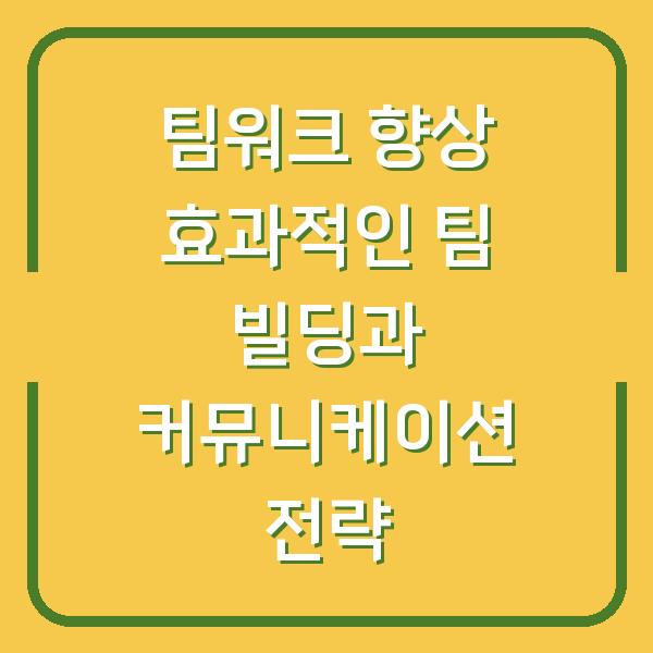 팀워크 향상 효과적인 팀 빌딩과 커뮤니케이션 전략