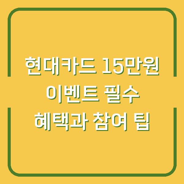 현대카드 15만원 이벤트 필수 혜택과 참여 팁