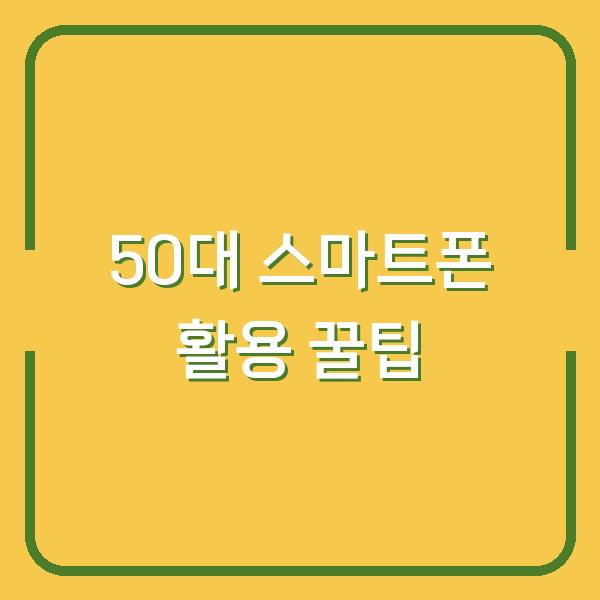 50대 스마트폰 활용 꿀팁