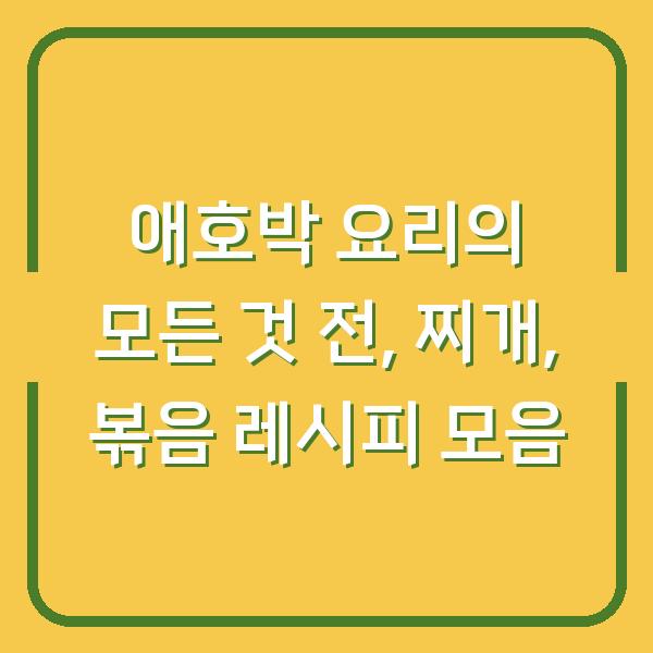 애호박 요리의 모든 것 전, 찌개, 볶음 레시피 모음
