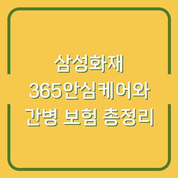 삼성화재 365안심케어와 간병 보험 총정리