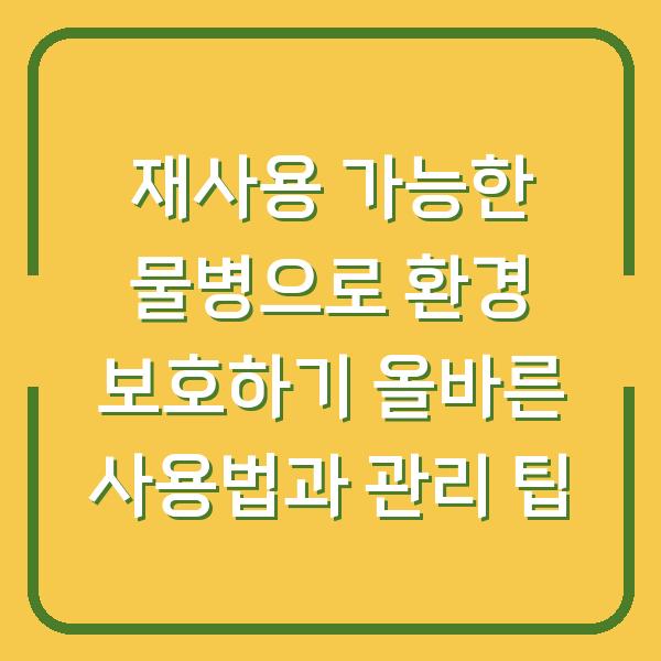 재사용 가능한 물병으로 환경 보호하기 올바른 사용법과 관리 팁