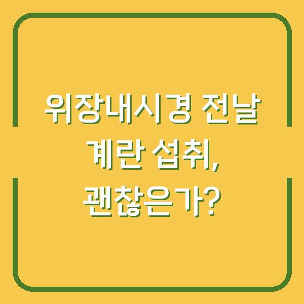 위장내시경 전날 계란 섭취, 괜찮은가?