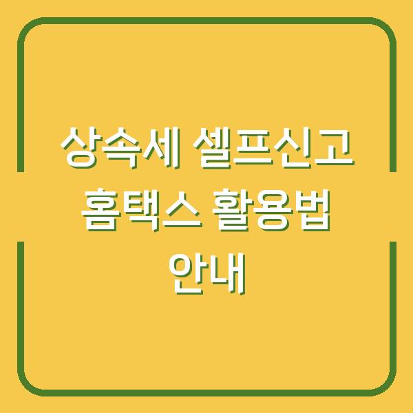 상속세 셀프신고 홈택스 활용법 안내