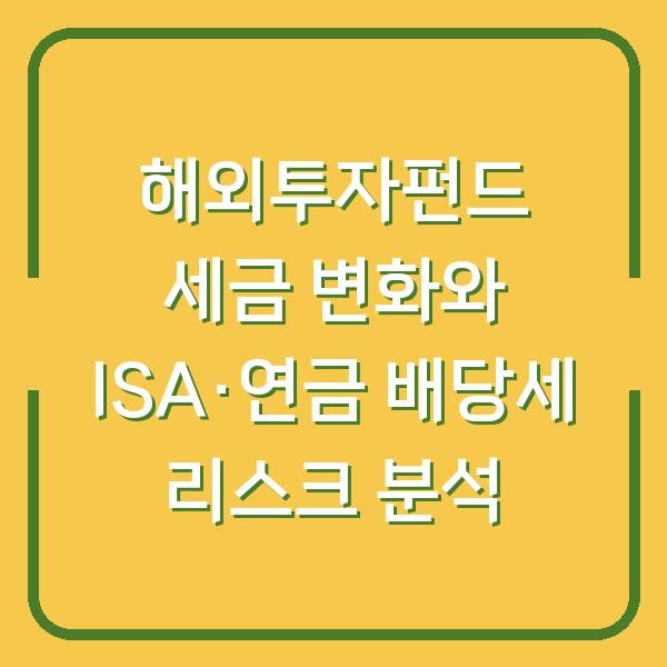 해외투자펀드 세금 변화와 ISA·연금 배당세 리스크 분석