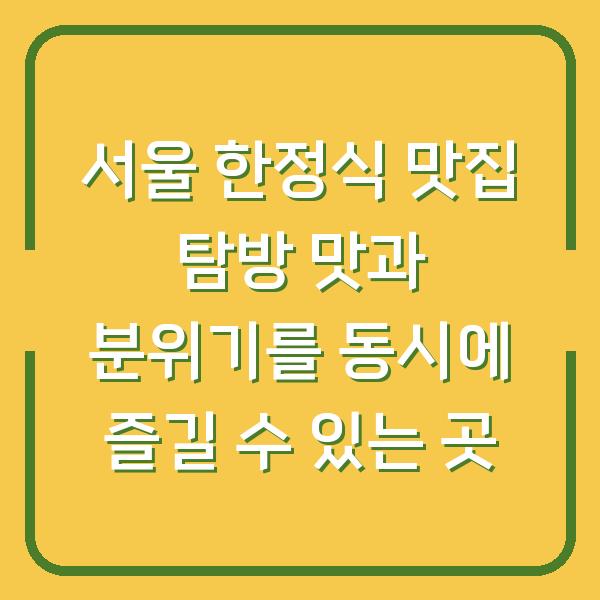 서울 한정식 맛집 탐방 맛과 분위기를 동시에 즐길 수 있는 곳