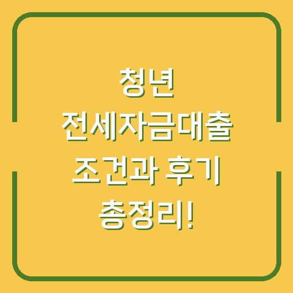 청년 전세자금대출 조건과 후기 총정리!