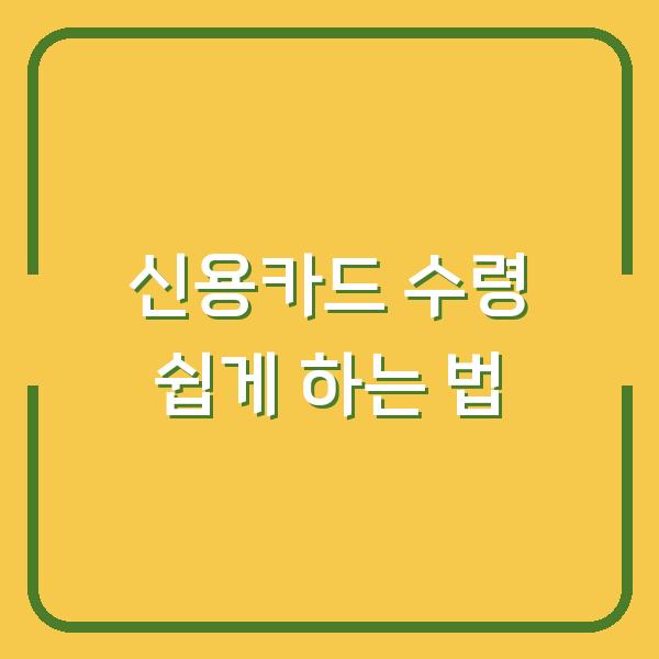 신용카드 수령 쉽게 하는 법