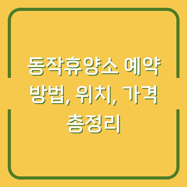 동작휴양소 예약 방법, 위치, 가격 총정리
