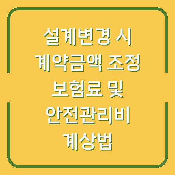 설계변경 시 계약금액 조정 보험료 및 안전관리비 계상법
